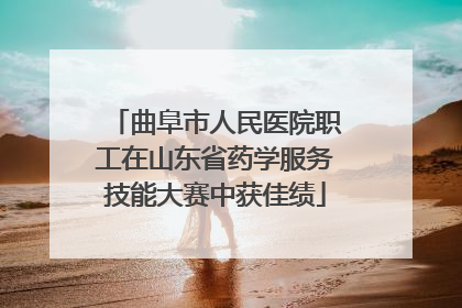 曲阜市人民医院职工在山东省药学服务技能大赛中获佳绩