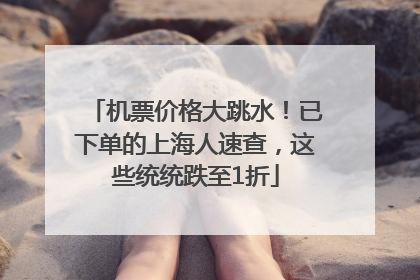 机票价格大跳水！已下单的上海人速查，这些统统跌至1折