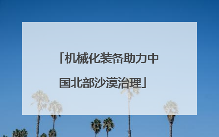 机械化装备助力中国北部沙漠治理