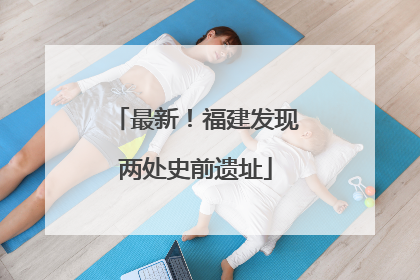 最新！福建发现两处史前遗址