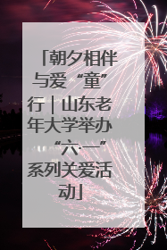 朝夕相伴与爱“童”行｜山东老年大学举办“六·一”系列关爱活动