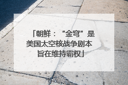 朝鲜：“金穹”是美国太空核战争剧本 旨在维持霸权