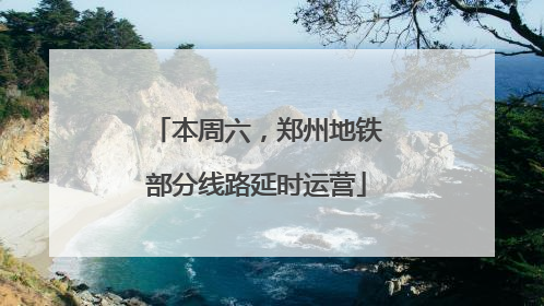 本周六，郑州地铁部分线路延时运营