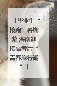 毕业生“抢跑”暑期游 海南迎接高考后“青春旅行潮”