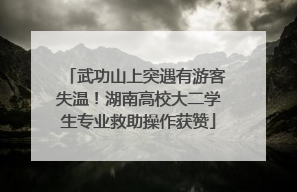 武功山上突遇有游客失温！湖南高校大二学生专业救助操作获赞