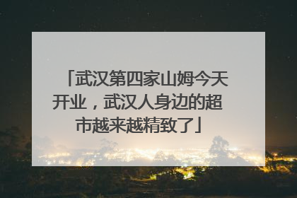 武汉第四家山姆今天开业，武汉人身边的超市越来越精致了