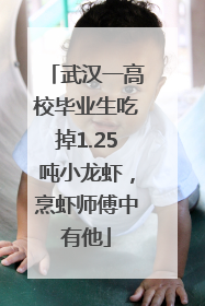 武汉一高校毕业生吃掉1.25吨小龙虾，烹虾师傅中有他