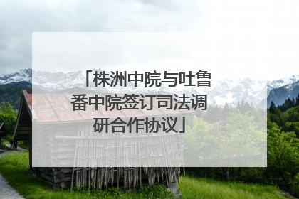 株洲中院与吐鲁番中院签订司法调研合作协议