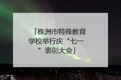 株洲市特殊教育学校举行庆“七一”表彰大会