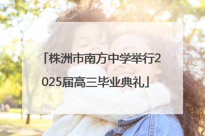 株洲市南方中学举行2025届高三毕业典礼