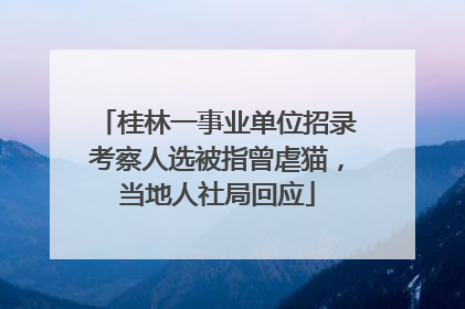 桂林一事业单位招录考察人选被指曾虐猫，当地人社局回应