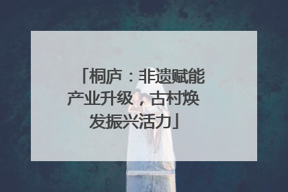 桐庐：非遗赋能产业升级，古村焕发振兴活力