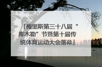 梅里斯第三十八届“库木勒”节暨第十届传统体育运动大会落幕