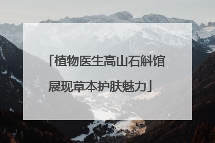 植物医生高山石斛馆展现草本护肤魅力