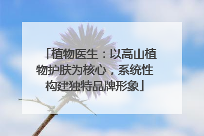 植物医生：以高山植物护肤为核心，系统性构建独特品牌形象