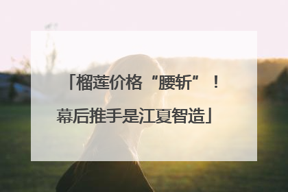 榴莲价格“腰斩”！幕后推手是江夏智造