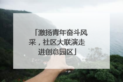 激扬青年奋斗风采，社区大联演走进创意园区