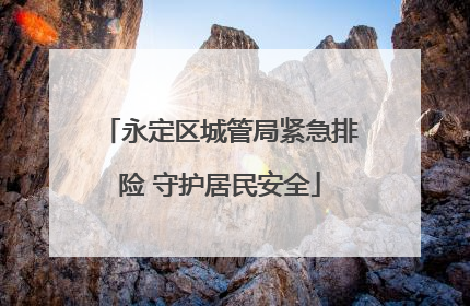永定区城管局紧急排险 守护居民安全