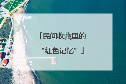 民间收藏里的“红色记忆”