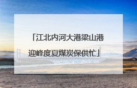江北内河大港梁山港迎峰度夏煤炭保供忙