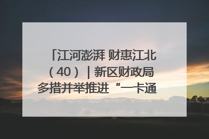 江河澎湃 财惠江北（40）｜新区财政局多措并举推进“一卡通”管理 保障惠民惠农补贴精准高效发放