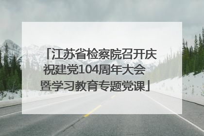 江苏省检察院召开庆祝建党104周年大会暨学习教育专题党课