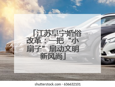 江苏阜宁婚俗改革：一把“小扇子”扇动文明新风尚