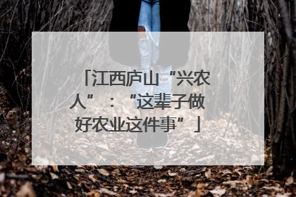 江西庐山“兴农人”：“这辈子做好农业这件事”