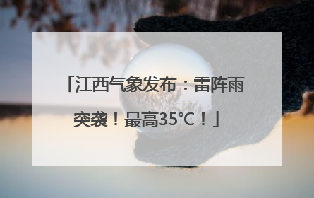 江西气象发布：雷阵雨突袭！最高35℃！
