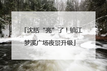 沈括“亮”了！镇江梦溪广场夜景升级