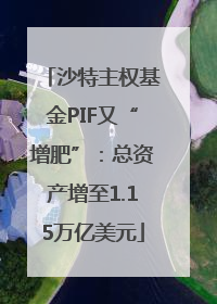 沙特主权基金PIF又“增肥”：总资产增至1.15万亿美元