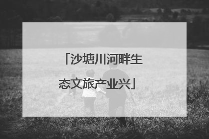 沙塘川河畔生态文旅产业兴