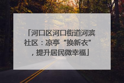 河口区河口街道河滨社区：凉亭“换新衣”，提升居民微幸福