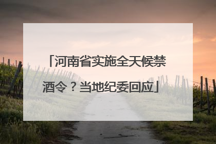 河南省实施全天候禁酒令？当地纪委回应
