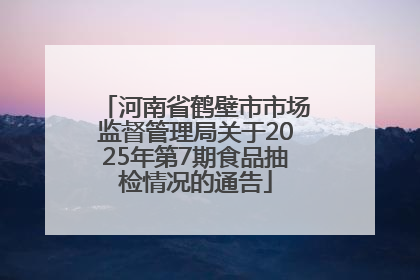 河南省鹤壁市市场监督管理局关于2025年第7期食品抽检情况的通告