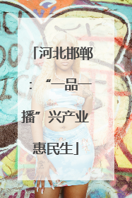 河北邯郸：“一品一播”兴产业惠民生