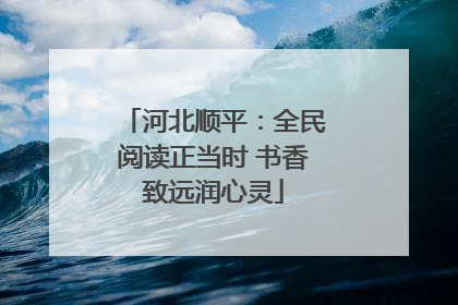 河北顺平：全民阅读正当时 书香致远润心灵