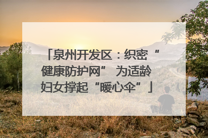 泉州开发区：织密“健康防护网” 为适龄妇女撑起“暖心伞”