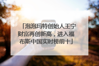 泡泡玛特创始人王宁财富再创新高，进入福布斯中国实时榜前十