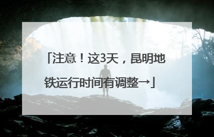 注意！这3天，昆明地铁运行时间有调整→