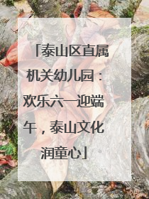 泰山区直属机关幼儿园：欢乐六一迎端午，泰山文化润童心