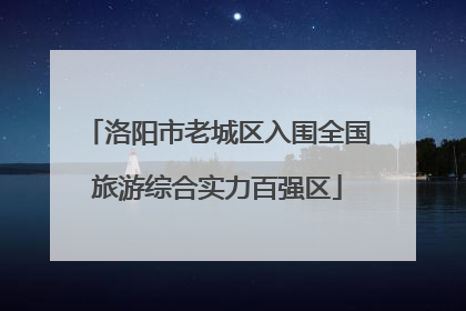 洛阳市老城区入围全国旅游综合实力百强区