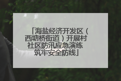 海盐经济开发区（西塘桥街道）开展村社区防汛应急演练 筑牢安全防线