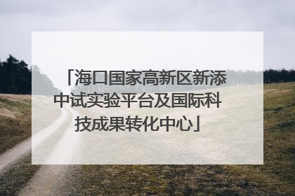 海口国家高新区新添中试实验平台及国际科技成果转化中心