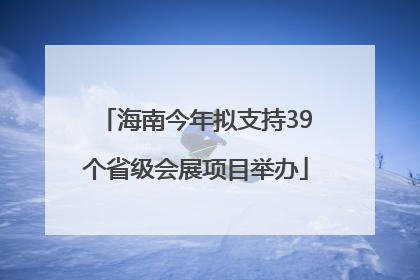 海南今年拟支持39个省级会展项目举办
