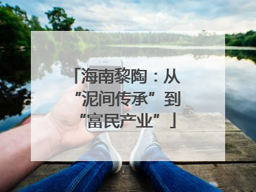 海南黎陶：从“泥间传承”到“富民产业”