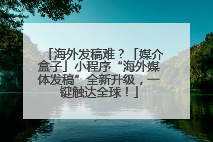 海外发稿难？「媒介盒子」小程序“海外媒体发稿”全新升级，一键触达全球！