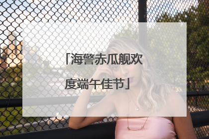 海警赤瓜舰欢度端午佳节
