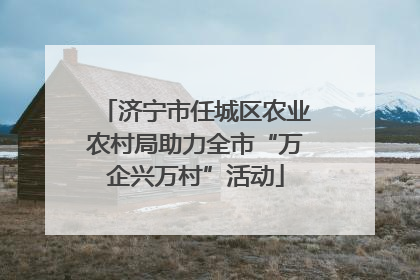 济宁市任城区农业农村局助力全市“万企兴万村”活动