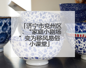 济宁市兖州区：“家庭小剧场”变为移风易俗小课堂